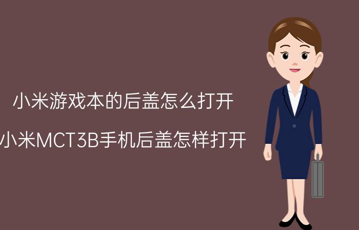 小米游戏本的后盖怎么打开 小米MCT3B手机后盖怎样打开？